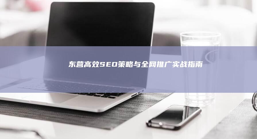 东营高效SEO策略与全网推广实战指南